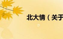 北大情（关于北大情简介）