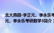 北大燕园·李正元。李永乐考研数学3（关于北大燕园·李正元。李永乐考研数学3简介）