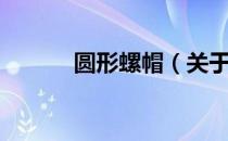 圆形螺帽（关于圆形螺帽简介）