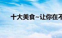十大美食~让你在不知不觉中得黑眼圈
