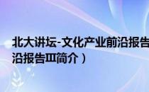 北大讲坛-文化产业前沿报告III（关于北大讲坛-文化产业前沿报告III简介）