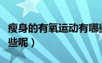 瘦身的有氧运动有哪些（瘦身的有氧运动有哪些呢）