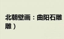 北朝壁画：曲阳石雕（关于北朝壁画：曲阳石雕）