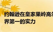 约翰逊在皇家果岭高尔夫乡村俱乐部演绎了世界第一的实力