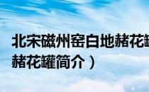 北宋磁州窑白地赭花罐（关于北宋磁州窑白地赭花罐简介）