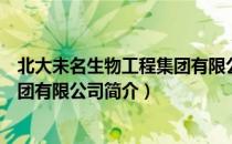 北大未名生物工程集团有限公司（关于北大未名生物工程集团有限公司简介）