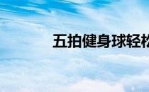 五拍健身球轻松塑造身体动作