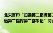 北宋官印“归远第二指挥第二都朱记”（关于北宋官印“归远第二指挥第二都朱记”简介）