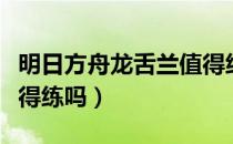 明日方舟龙舌兰值得练吗（明日方舟龙舌兰值得练吗）