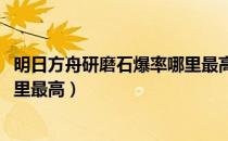 明日方舟研磨石爆率哪里最高2021（明日方舟研磨石爆率哪里最高）