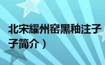 北宋耀州窑黑釉注子（关于北宋耀州窑黑釉注子简介）