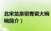 北宋龙泉窑青瓷大碗（关于北宋龙泉窑青瓷大碗简介）