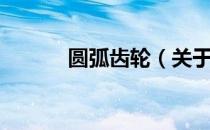 圆弧齿轮（关于圆弧齿轮简介）