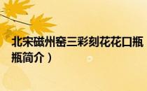 北宋磁州窑三彩刻花花口瓶（关于北宋磁州窑三彩刻花花口瓶简介）