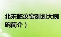 北宋临汝窑刻划大碗（关于北宋临汝窑刻划大碗简介）