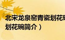 北宋龙泉窑青瓷划花碗（关于北宋龙泉窑青瓷划花碗简介）