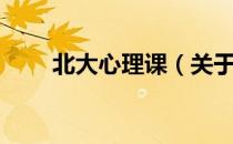 北大心理课（关于北大心理课简介）