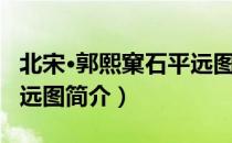 北宋·郭熙窠石平远图（关于北宋·郭熙窠石平远图简介）