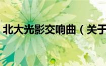 北大光影交响曲（关于北大光影交响曲简介）