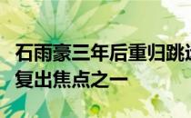石雨豪三年后重归跳远赛场是比较受人瞩目的复出焦点之一