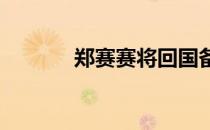 郑赛赛将回国备战东京奥运会
