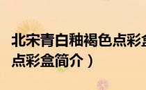 北宋青白釉褐色点彩盒（关于北宋青白釉褐色点彩盒简介）