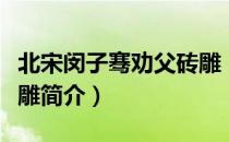 北宋闵子骞劝父砖雕（关于北宋闵子骞劝父砖雕简介）