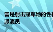 曾是射击冠军她的性格决定了她要做一个实力派演员
