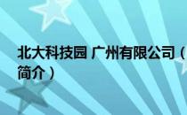 北大科技园 广州有限公司（关于北大科技园 广州有限公司简介）