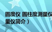 圆度仪 圆柱度测量仪（关于圆度仪 圆柱度测量仪简介）