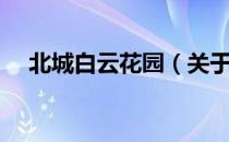 北城白云花园（关于北城白云花园简介）