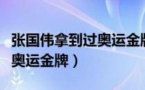 张国伟拿到过奥运金牌吗（张国伟拿了多少个奥运金牌）