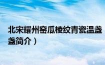 北宋耀州窑瓜棱纹青瓷温盏（关于北宋耀州窑瓜棱纹青瓷温盏简介）