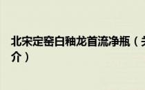 北宋定窑白釉龙首流净瓶（关于北宋定窑白釉龙首流净瓶简介）