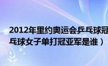 2012年里约奥运会乒乓球冠亚军（2012年里约奥运会的乒乓球女子单打冠亚军是谁）