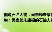 图说石油人物：吴崇筠朱康福的石油人生（关于图说石油人物：吴崇筠朱康福的石油人生简介）