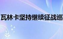 瓦林卡坚持继续征战巡回赛的原因是热爱网球