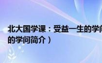 北大国学课：受益一生的学问（关于北大国学课：受益一生的学问简介）