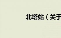 北塔站（关于北塔站简介）