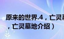 原来的世界.4，亡灵墓地（关于原来的世界.4，亡灵墓地介绍）