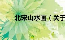 北宋山水画（关于北宋山水画简介）