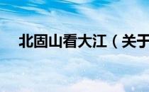 北固山看大江（关于北固山看大江简介）