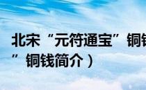 北宋“元符通宝”铜钱（关于北宋“元符通宝”铜钱简介）