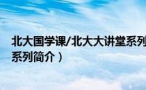 北大国学课/北大大讲堂系列（关于北大国学课/北大大讲堂系列简介）