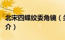北宋四蝶纹委角镜（关于北宋四蝶纹委角镜简介）