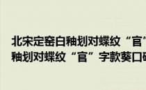 北宋定窑白釉划对蝶纹“官”字款葵口碟（关于北宋定窑白釉划对蝶纹“官”字款葵口碟简介）