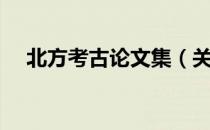 北方考古论文集（关于北方考古论文集）