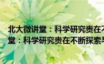 北大微讲堂：科学研究贵在不断探索与创新（关于北大微讲堂：科学研究贵在不断探索与创新简介）