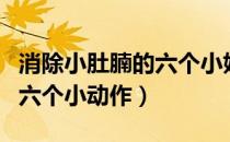 消除小肚腩的六个小妙招（能帮你去掉肚腩的六个小动作）