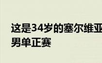 这是34岁的塞尔维亚人连续第17年参加法网男单正赛